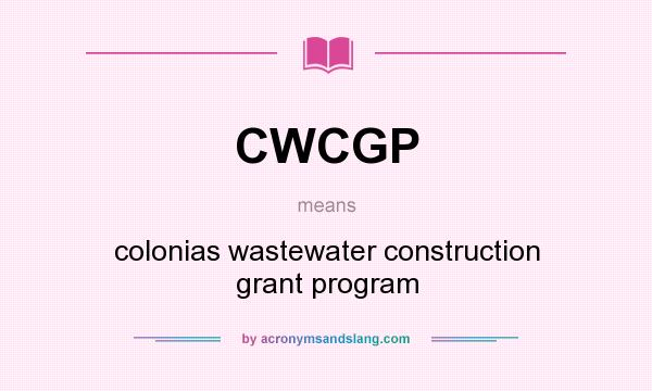 What does CWCGP mean? It stands for colonias wastewater construction grant program