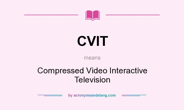 What does CVIT mean? It stands for Compressed Video Interactive Television