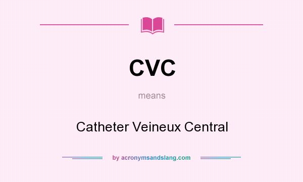 What does CVC mean? It stands for Catheter Veineux Central