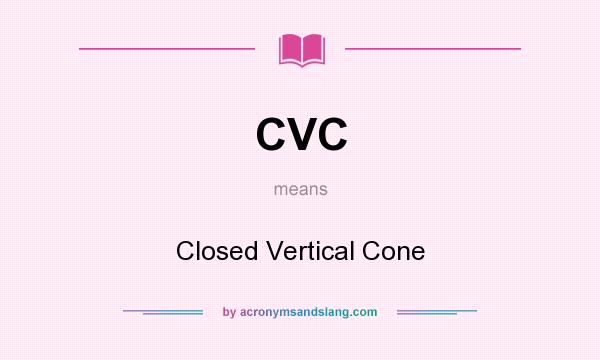 What does CVC mean? It stands for Closed Vertical Cone