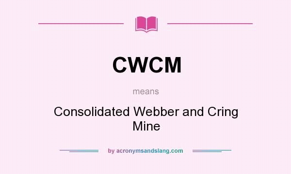 What does CWCM mean? It stands for Consolidated Webber and Cring Mine