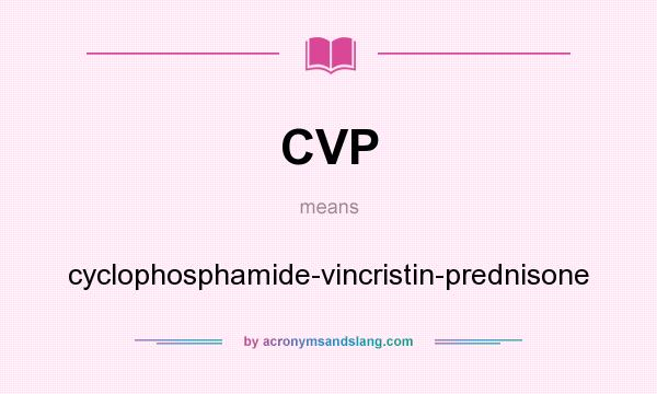 What does CVP mean? It stands for cyclophosphamide-vincristin-prednisone