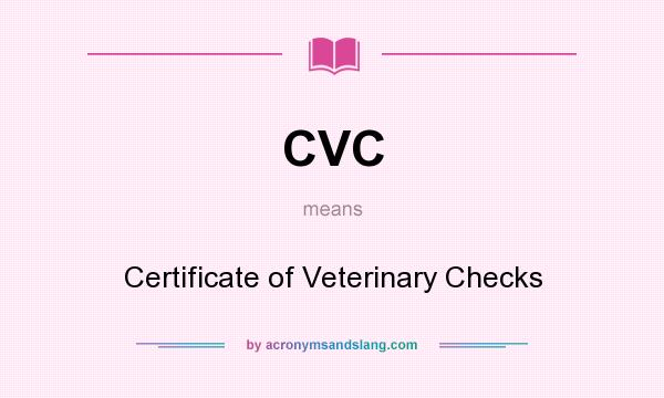 What does CVC mean? It stands for Certificate of Veterinary Checks