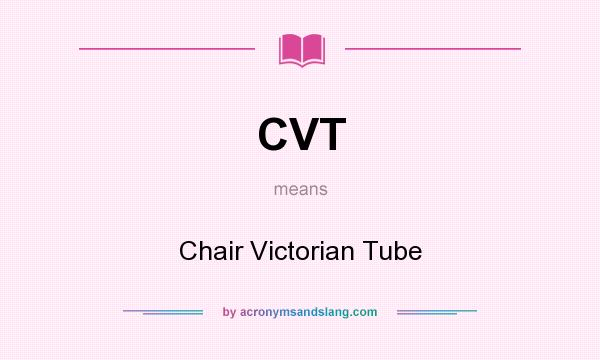 What does CVT mean? It stands for Chair Victorian Tube