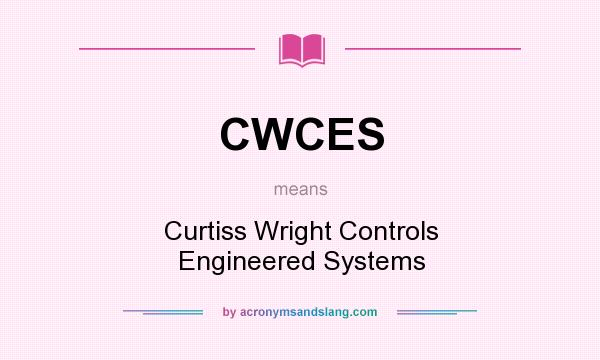 What does CWCES mean? It stands for Curtiss Wright Controls Engineered Systems
