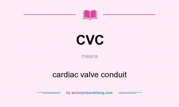 What does CVC mean? It stands for cardiac valve conduit