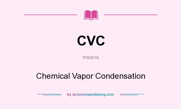What does CVC mean? It stands for Chemical Vapor Condensation