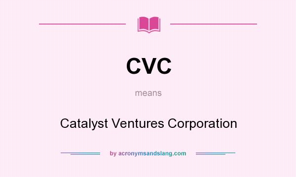 What does CVC mean? It stands for Catalyst Ventures Corporation