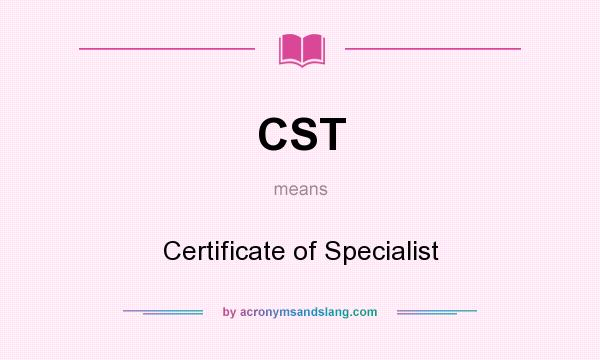 What does CST mean? It stands for Certificate of Specialist