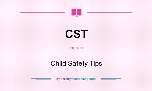 What does CST mean? It stands for Child Safety Tips