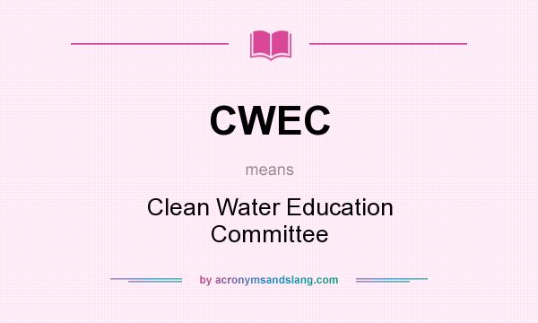 What does CWEC mean? It stands for Clean Water Education Committee
