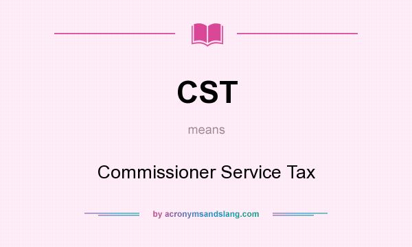 What does CST mean? It stands for Commissioner Service Tax