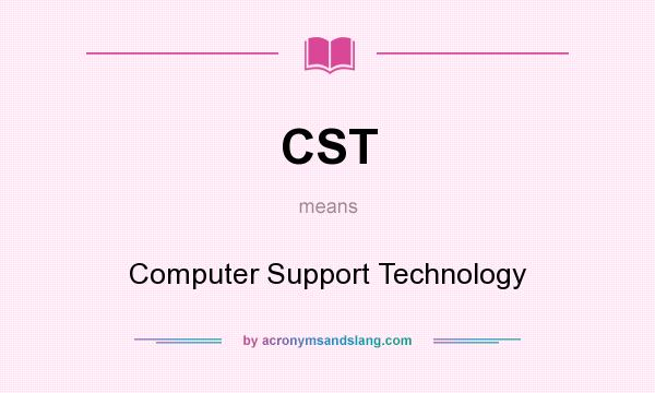 What does CST mean? It stands for Computer Support Technology