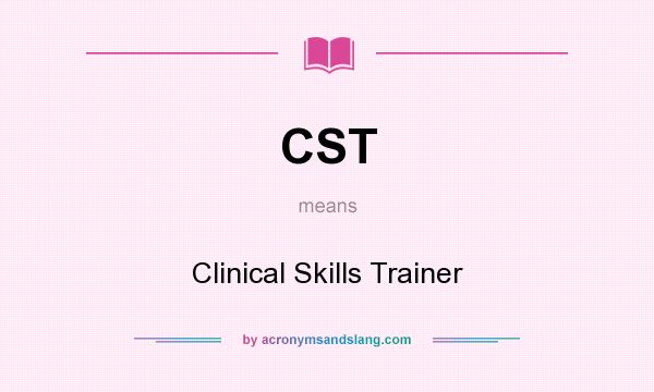 What does CST mean? It stands for Clinical Skills Trainer