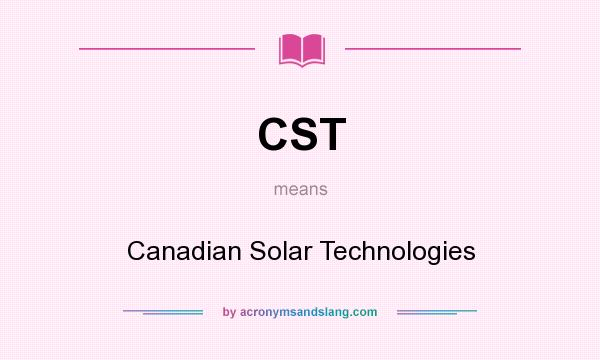What does CST mean? It stands for Canadian Solar Technologies