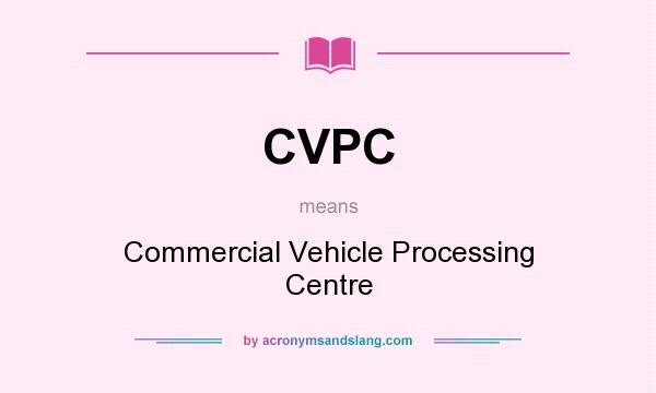 What does CVPC mean? It stands for Commercial Vehicle Processing Centre