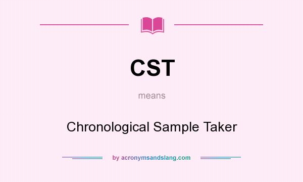 What does CST mean? It stands for Chronological Sample Taker