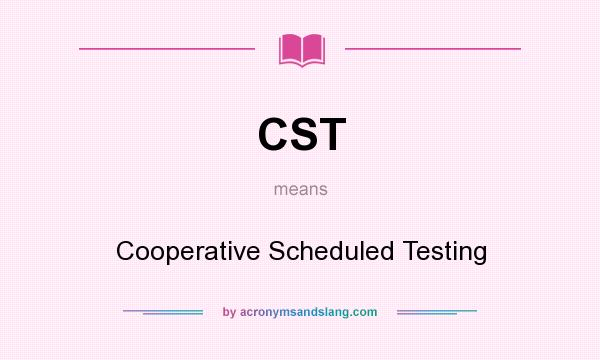 What does CST mean? It stands for Cooperative Scheduled Testing