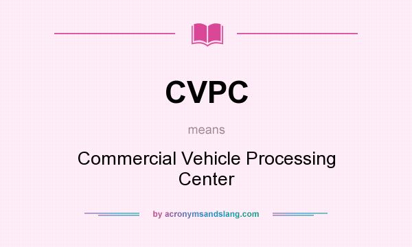 What does CVPC mean? It stands for Commercial Vehicle Processing Center