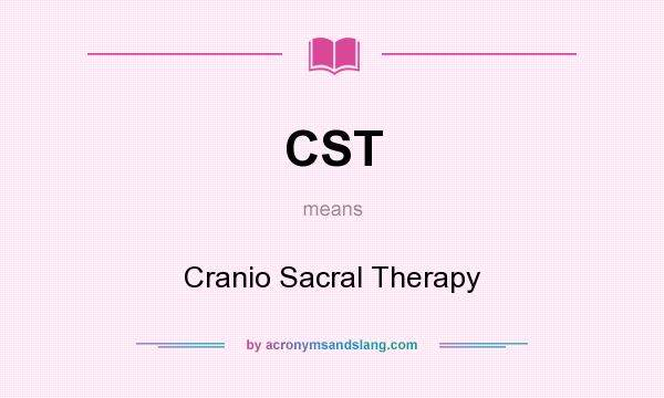 What does CST mean? It stands for Cranio Sacral Therapy