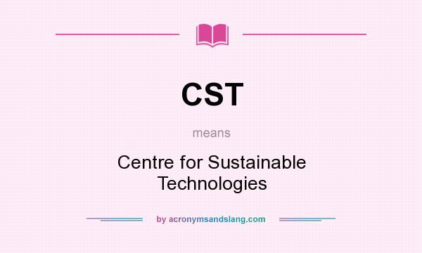 What does CST mean? It stands for Centre for Sustainable Technologies