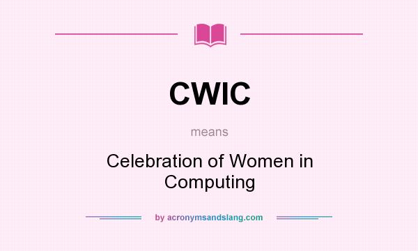 What does CWIC mean? It stands for Celebration of Women in Computing