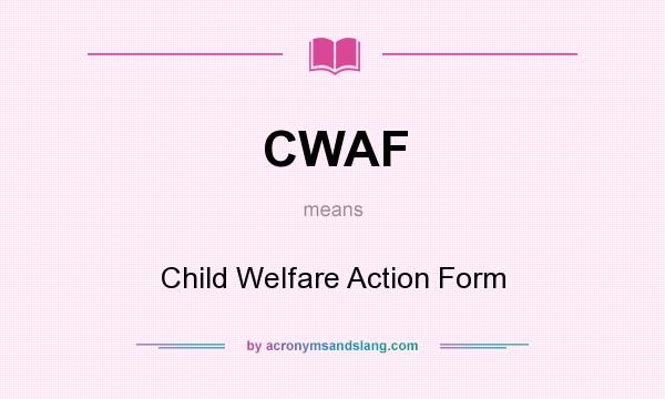 What does CWAF mean? It stands for Child Welfare Action Form