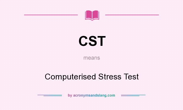 What does CST mean? It stands for Computerised Stress Test