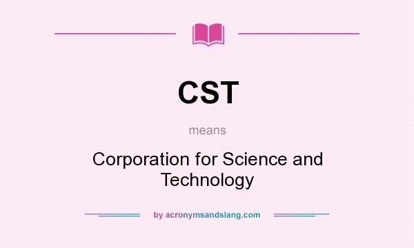 What does CST mean? It stands for Corporation for Science and Technology