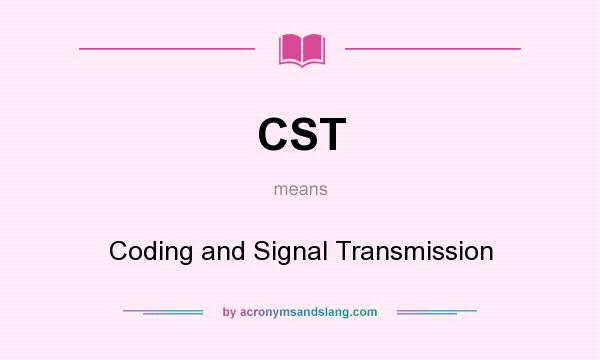 What does CST mean? It stands for Coding and Signal Transmission