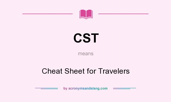 What does CST mean? It stands for Cheat Sheet for Travelers