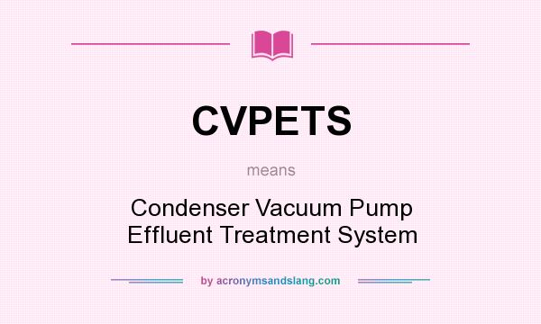 What does CVPETS mean? It stands for Condenser Vacuum Pump Effluent Treatment System