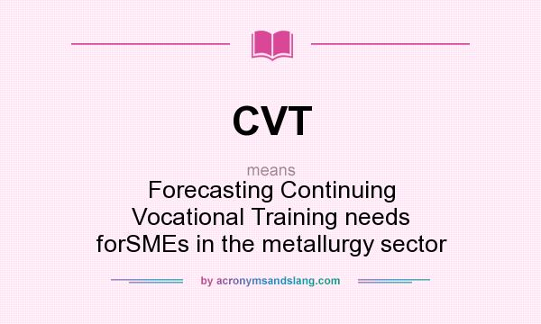 What does CVT mean? It stands for Forecasting Continuing Vocational Training needs forSMEs in the metallurgy sector