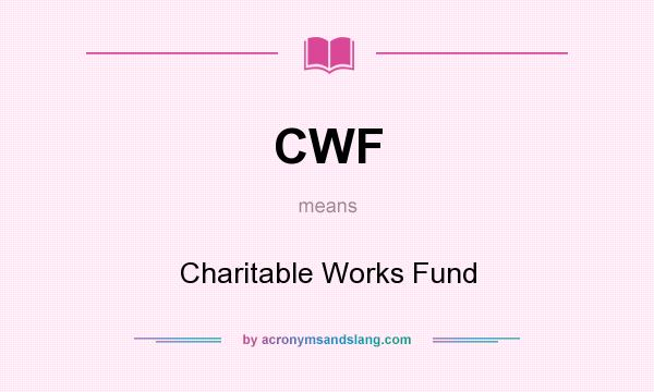 What does CWF mean? It stands for Charitable Works Fund