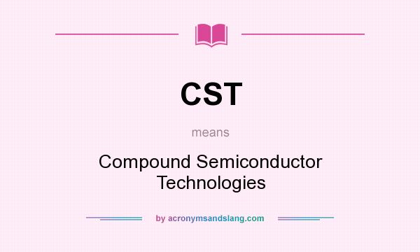 What does CST mean? It stands for Compound Semiconductor Technologies