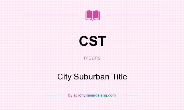 What does CST mean? It stands for City Suburban Title