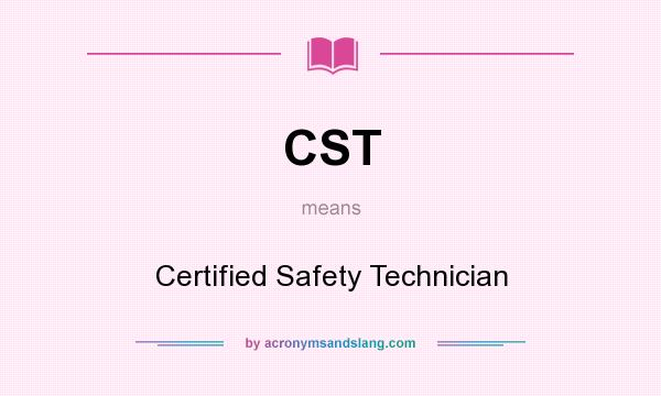 What does CST mean? It stands for Certified Safety Technician