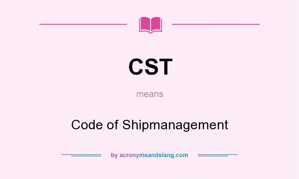What does CST mean? It stands for Code of Shipmanagement