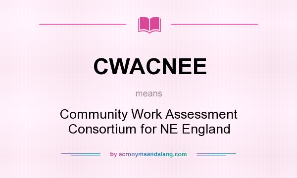 What does CWACNEE mean? It stands for Community Work Assessment Consortium for NE England