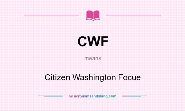 What does CWF mean? It stands for Citizen Washington Focue