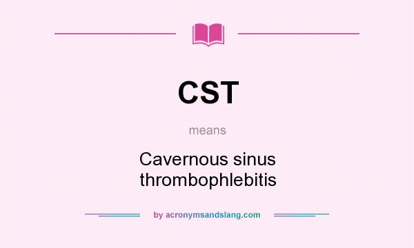 What does CST mean? It stands for Cavernous sinus thrombophlebitis