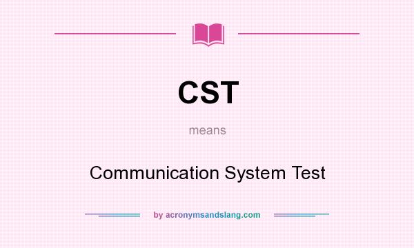 What does CST mean? It stands for Communication System Test