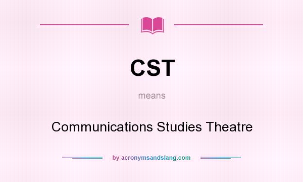 What does CST mean? It stands for Communications Studies Theatre