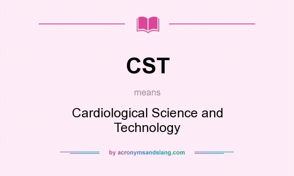 What does CST mean? It stands for Cardiological Science and Technology