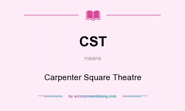 What does CST mean? It stands for Carpenter Square Theatre