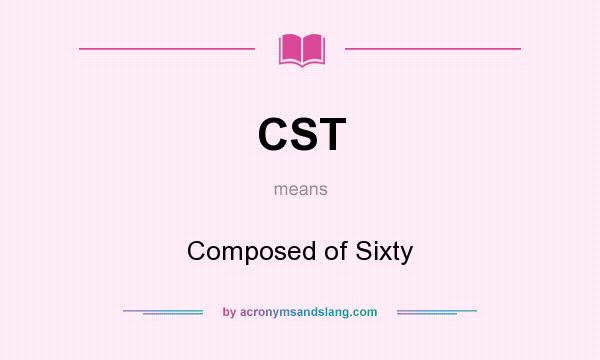 What does CST mean? It stands for Composed of Sixty
