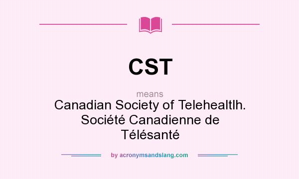 What does CST mean? It stands for Canadian Society of Telehealtlh. Société Canadienne de Télésanté