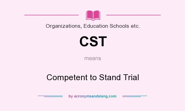 What does CST mean? It stands for Competent to Stand Trial