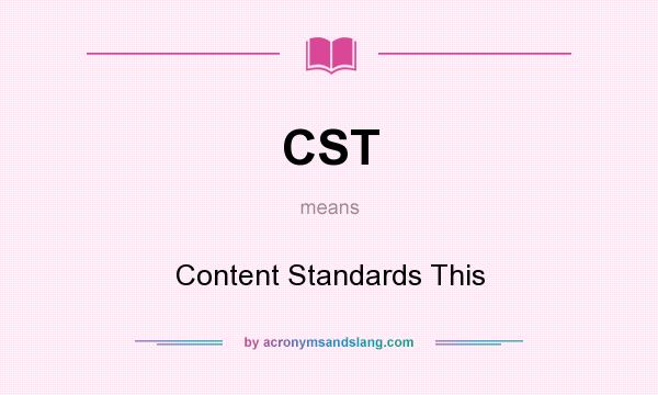 What does CST mean? It stands for Content Standards This