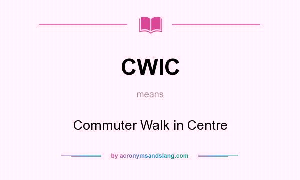 What does CWIC mean? It stands for Commuter Walk in Centre